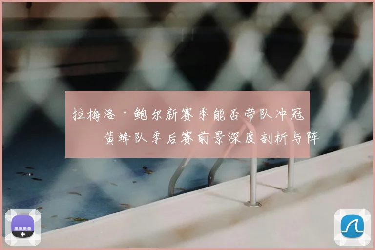 拉梅洛·鲍尔新赛季能否带队冲冠?黄蜂队季后赛前景深度剖析与阵容解析