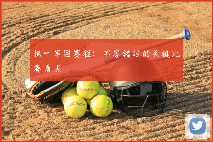 枫叶军团赛程：不容错过的关键比赛看点