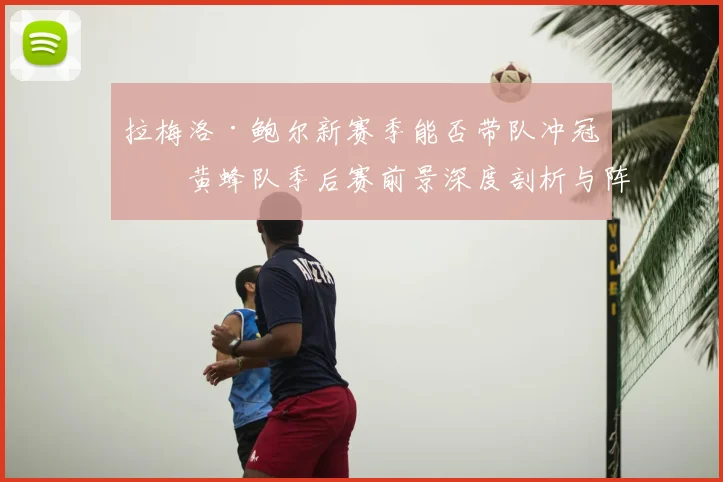 拉梅洛·鲍尔新赛季能否带队冲冠？黄蜂队季后赛前景深度剖析与阵容解析