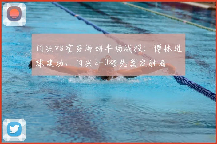 门兴vs霍芬海姆半场战报:博林进球建功,门兴2-0领先奠定胜局